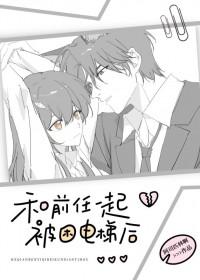 和前任一起被困电梯后笔趣阁