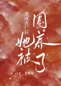 变成丧尸后她被圈养了