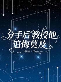 分手后教授他追悔莫及by三木冬百度