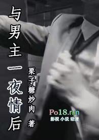 与男主一夜情后(1V1)-栗子糖炒肉-高辣