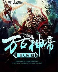 万古神帝飞天鱼无弹窗免费阅读全文