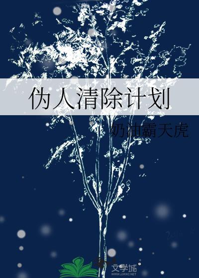 伪人清除计划by奶油霸天虎免费阅读