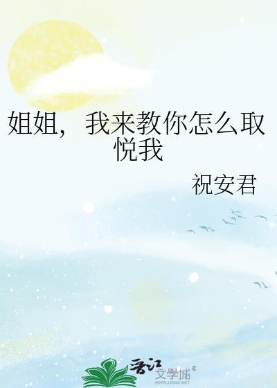 姐姐我来教你怎么取悦我最新章节列表