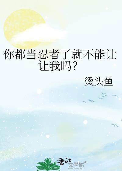 你都当忍者了就不能让让我吗by