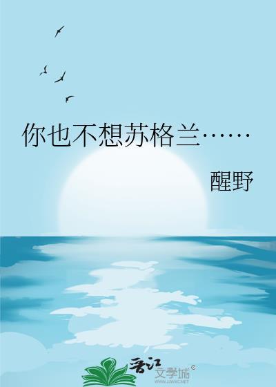 你也不想苏格兰…笔趣阁