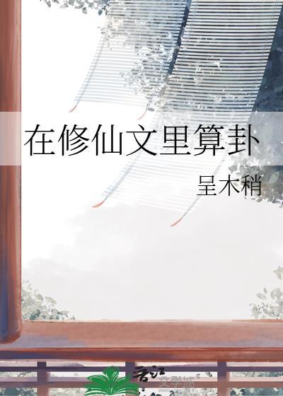 在修仙文里算卦/我命里带卦类别耽于纯美作者 呈木稍