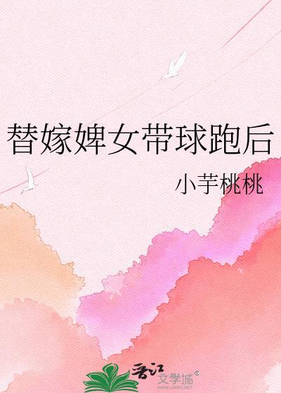 替嫁婢女带球跑后txt百度