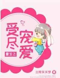 重生之受尽宠爱笔趣阁无防盗