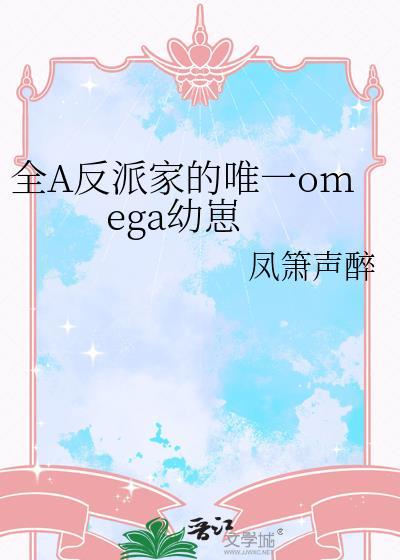 全A反派家的唯一omega幼崽 作者凤箫声醉