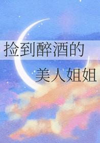捡到醉酒的美人姐姐